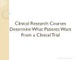 Clinical Research Courses Determine What Patients Want From a Clinical Trial PowerPoint PPT Presentation