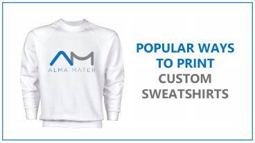 Popular Custom Sweatshirts Printing Methods | Alma Mater