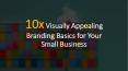 10x Visually Appealing Branding Basics for Your Small Business PowerPoint PPT Presentation