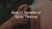 Best 10 benefits of spray tanning