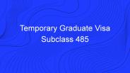 Temporary Graduate Visa Subclass 485