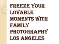 Reasons Why Family Photography Los Angeles is Important PowerPoint PPT Presentation