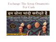 Exchange the scrap ornaments for cash.