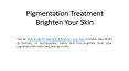Pigmentation Treatment Brighten Your Skin PowerPoint PPT Presentation