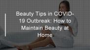 Beauty Tips in COVID-19 Outbreak: How to Maintain Beauty at Home