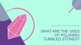 What are the uses of Polished Tumbled Stones? PowerPoint PPT Presentation