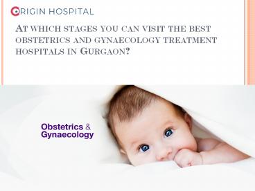 At which stages you can visit the best obstetrics and gynaecology treatment hospitals in Gurgaon?