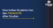 How Indian Students Can Get France PR After Studies