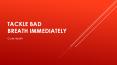 TACKLE BAD BREATH IMMEDIATELY PowerPoint PPT Presentation