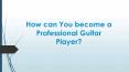 Become a Professional Guitar Player - Jesse Levine Norristown PowerPoint PPT Presentation