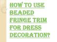 How Beaded Fringe Trim is Used for Decoration Purposes? PowerPoint PPT Presentation
