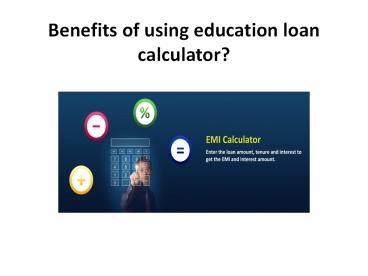 Benefits of using education loan calculator?