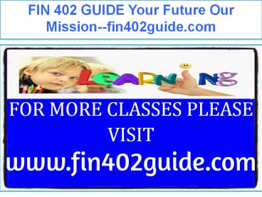 FIN 402 GUIDE Your Future Our Mission--fin402guide.com
