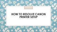 How To Resolve Canon Printer Setup Issue