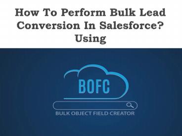 How To Perform Bulk Lead Conversion In Salesforce?