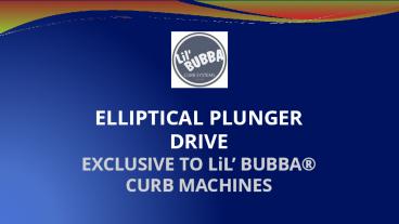 Elliptical Plunger Drive | Lil Bubba Curb Systems
