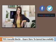 TSX Growth Stocks – Know How To Invest Successfully