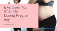 Exercises You Shall Do During Pregnancy PowerPoint PPT Presentation