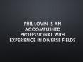 Phil Lovin Is an Accomplished Professional with Experience in Diverse Fields PowerPoint PPT Presentation