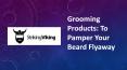 Grooming Products: To Pamper Your Beard Flyaway PowerPoint PPT Presentation