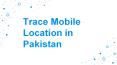 Trace Mobile Location in Pakistan - Get Concern About To Get Best  Service PowerPoint PPT Presentation