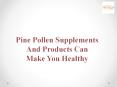 Pine Pollen Supplements And Products Can Make You Healthy PowerPoint PPT Presentation