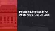 Possible defenses in an aggravated assault case