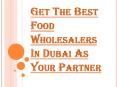 How to Find the Right Food Wholesalers in Dubai PowerPoint PPT Presentation