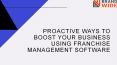Proactive ways to boost your business using Franchise Management Software PowerPoint PPT Presentation