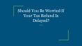 Should You Be Worried If Your Tax Refund Is Delayed? PowerPoint PPT Presentation