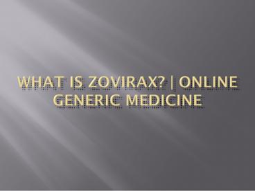 What is Zovirax - Online Generic Medicine - PPT