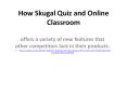 How Skugal Quiz and Online Classroom offers a variety of new features that other competitors lack in their products. PowerPoint PPT Presentation