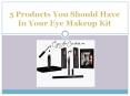 5 Products You Should Have In Your Eye Makeup KIt PowerPoint PPT Presentation