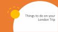 Things to do on your london trip PowerPoint PPT Presentation