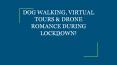 DOG WALKING, VIRTUAL TOURS & DRONE ROMANCE DURING LOCKDOWN! PowerPoint PPT Presentation