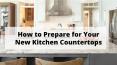 How to Prepare for Your New Kitchen Countertops PowerPoint PPT Presentation
