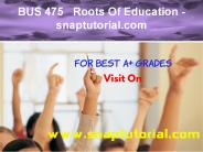 BUS 475   Roots Of Education - snaptutorial.com