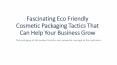 Fascinating Eco Friendly Cosmetic Packaging Tactics That Can Help Your Business Grow PowerPoint PPT Presentation