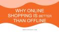 WHY ONLINE SHOPPING IS BETTER THAN OFFLINE
