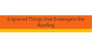 6 Ignored Things that Endangers the Roofing