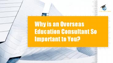Why is an Overseas Education Consultant So Important to You