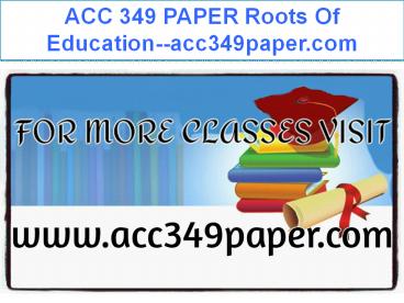 ACC 349 PAPER Roots Of Education--acc349paper.com