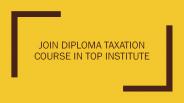 Join Diploma Taxation Course in Top Institute