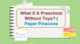 What if A Preschool Without Toys? | Paper Pinecone PowerPoint PPT Presentation