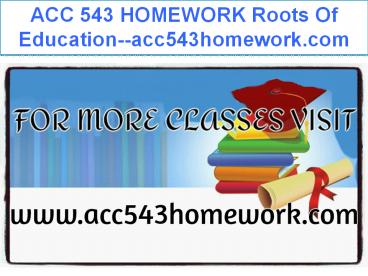 ACC 543 HOMEWORK Roots Of Education--acc543homework.com
