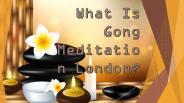 What Is Gong Meditation London?