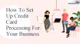 How To Set Up Credit Card Processing For Your Business PowerPoint PPT Presentation