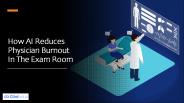 How AI Reduces Physician Burnout In The Exam Room