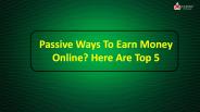 Passive Ways To Earn Money Online? Here Are Top 5