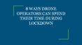 8 WAYS DRONE OPERATORS CAN SPEND THEIR TIME DURING LOCKDOWN PowerPoint PPT Presentation